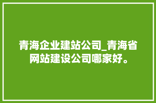 青海企业建站公司_青海省网站建设公司哪家好。 青海企业建站公司_青海省网站建设公司哪家好。 网站建设公司