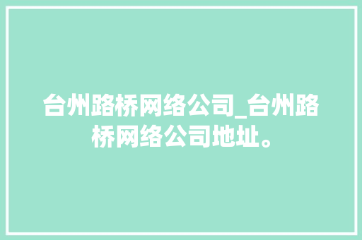 台州路桥网络公司_台州路桥网络公司地址。 台州路桥网络公司_台州路桥网络公司地址。 网站建设公司