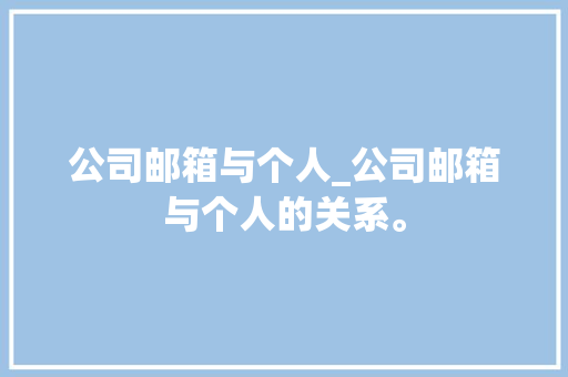 公司邮箱与个人_公司邮箱与个人的关系。 公司邮箱与个人_公司邮箱与个人的关系。 网站建设公司