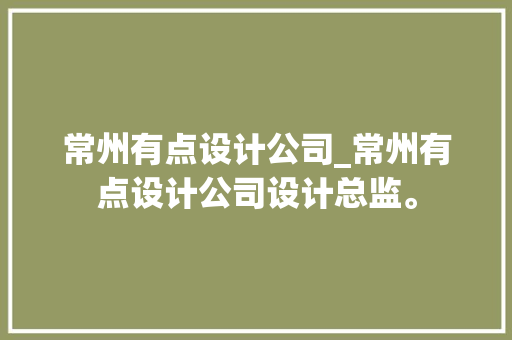 常州有点设计公司_常州有点设计公司设计总监。