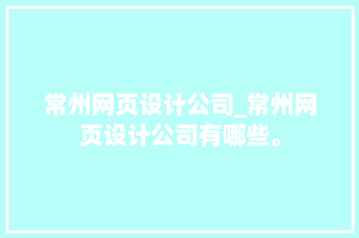 常州网页设计公司_常州网页设计公司有哪些。 常州网页设计公司_常州网页设计公司有哪些。 网站建设公司