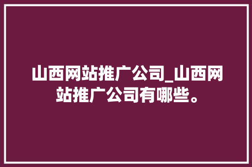 山西网站推广公司_山西网站推广公司有哪些。 山西网站推广公司_山西网站推广公司有哪些。 网站建设公司