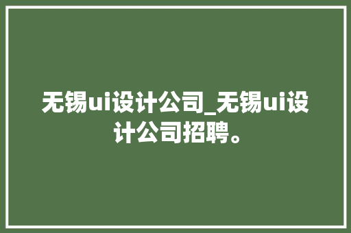 无锡ui设计公司_无锡ui设计公司招聘。 无锡ui设计公司_无锡ui设计公司招聘。 网站建设公司