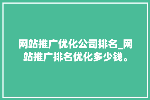 网站推广优化公司排名_网站推广排名优化多少钱。 网站推广优化公司排名_网站推广排名优化多少钱。 网站建设公司