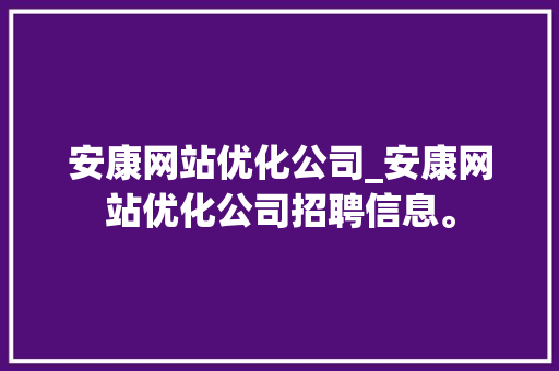 安康网站优化公司_安康网站优化公司招聘信息。 安康网站优化公司_安康网站优化公司招聘信息。 网站建设公司