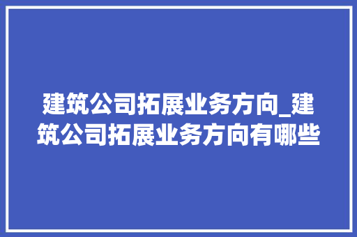 建筑公司拓展业务方向_建筑公司拓展业务方向有哪些。 建筑公司拓展业务方向_建筑公司拓展业务方向有哪些。 网站建设公司
