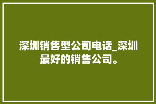 深圳销售型公司电话_深圳最好的销售公司。 深圳销售型公司电话_深圳最好的销售公司。 网站建设公司