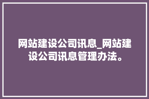 网站建设公司讯息_网站建设公司讯息管理办法。 网站建设公司讯息_网站建设公司讯息管理办法。 网站建设公司