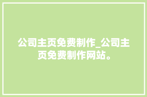 公司主页免费制作_公司主页免费制作网站。 公司主页免费制作_公司主页免费制作网站。 网站建设公司