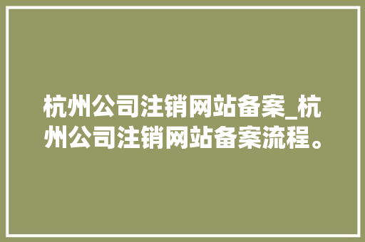 杭州公司注销网站备案_杭州公司注销网站备案流程。