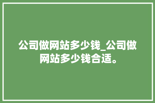 公司做网站多少钱_公司做网站多少钱合适。 公司做网站多少钱_公司做网站多少钱合适。 网站建设公司