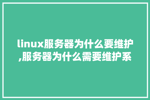linux服务器为什么要维护,服务器为什么需要维护系统。 linux服务器为什么要维护,服务器为什么需要维护系统。 SEO关键词