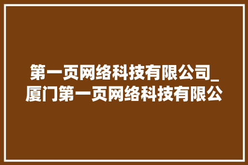 第一页网络科技有限公司_厦门第一页网络科技有限公司。 第一页网络科技有限公司_厦门第一页网络科技有限公司。 网站建设公司