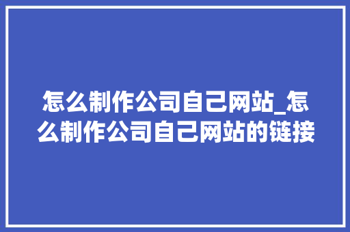 怎么制作公司自己网站_怎么制作公司自己网站的链接。 怎么制作公司自己网站_怎么制作公司自己网站的链接。 网站建设公司