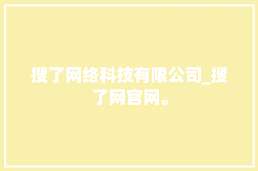 搜了网络科技有限公司_搜了网官网。 搜了网络科技有限公司_搜了网官网。 网站建设公司