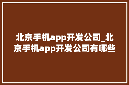 北京手机app开发公司_北京手机app开发公司有哪些。 北京手机app开发公司_北京手机app开发公司有哪些。 网站建设公司