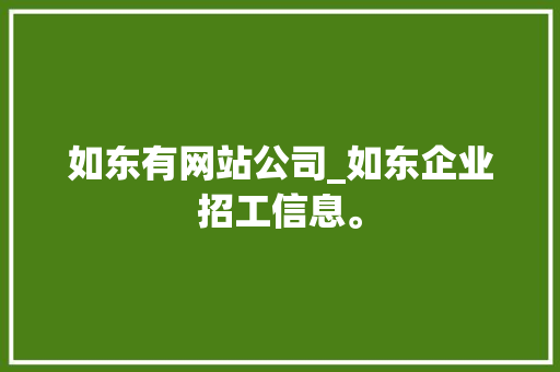如东有网站公司_如东企业招工信息。 如东有网站公司_如东企业招工信息。 网站建设公司