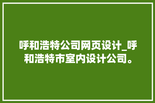 呼和浩特公司网页设计_呼和浩特市室内设计公司。 呼和浩特公司网页设计_呼和浩特市室内设计公司。 网站建设公司