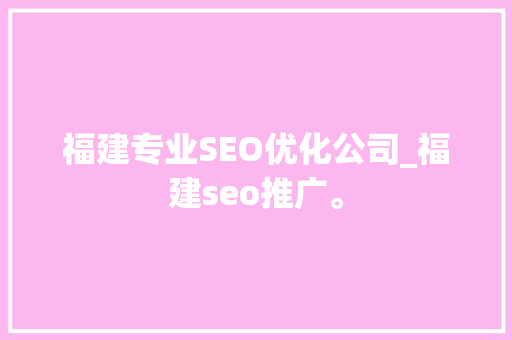 福建专业SEO优化公司_福建seo推广。 福建专业SEO优化公司_福建seo推广。 网站建设公司