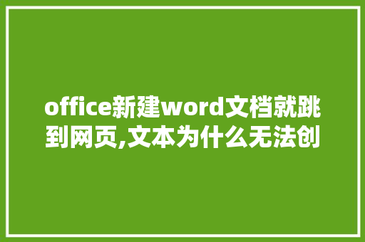 office新建word文档就跳到网页,文本为什么无法创建网页文档。 office新建word文档就跳到网页,文本为什么无法创建网页文档。 网站建设公司
