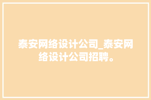 泰安网络设计公司_泰安网络设计公司招聘。 泰安网络设计公司_泰安网络设计公司招聘。 网站建设公司
