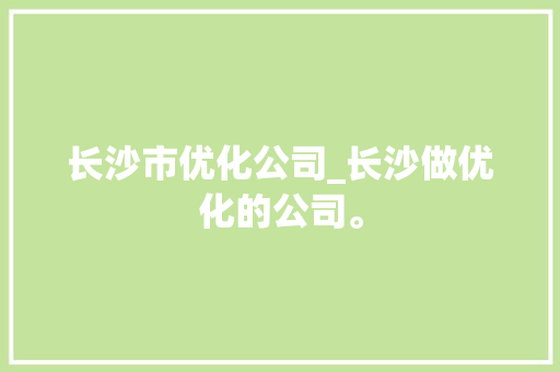 长沙市优化公司_长沙做优化的公司。 长沙市优化公司_长沙做优化的公司。 网站建设公司