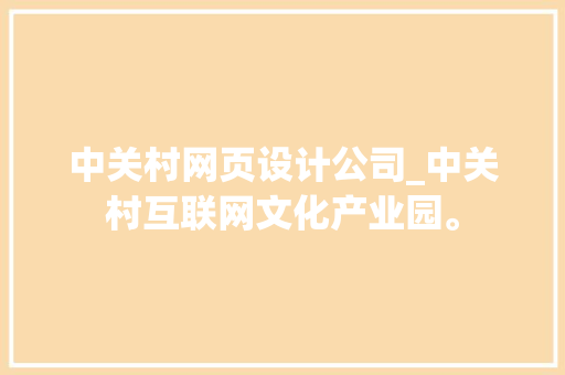 中关村网页设计公司_中关村互联网文化产业园。 中关村网页设计公司_中关村互联网文化产业园。 网站建设公司