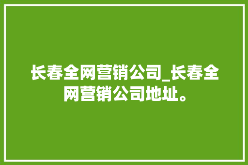 长春全网营销公司_长春全网营销公司地址。
