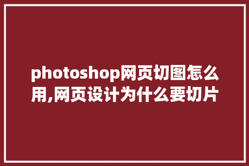 photoshop网页切图怎么用,网页设计为什么要切片。 photoshop网页切图怎么用,网页设计为什么要切片。 网站建设公司