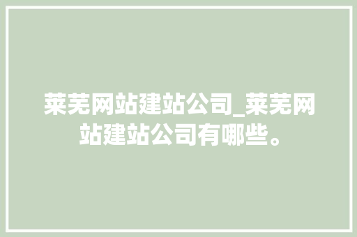 莱芜网站建站公司_莱芜网站建站公司有哪些。 莱芜网站建站公司_莱芜网站建站公司有哪些。 网站建设公司