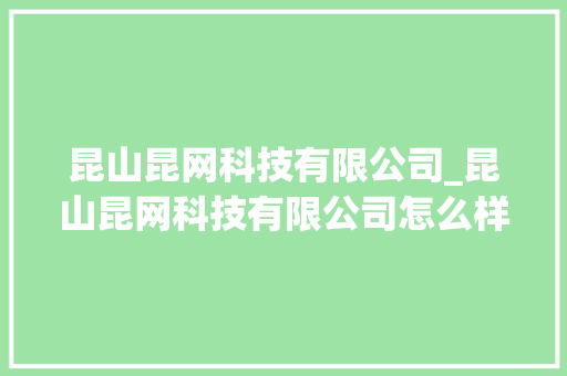 昆山昆网科技有限公司_昆山昆网科技有限公司怎么样。 昆山昆网科技有限公司_昆山昆网科技有限公司怎么样。 网站建设公司