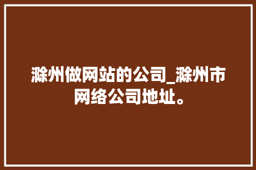 滁州做网站的公司_滁州市网络公司地址。 滁州做网站的公司_滁州市网络公司地址。 网站建设公司