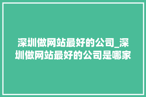 深圳做网站最好的公司_深圳做网站最好的公司是哪家。 深圳做网站最好的公司_深圳做网站最好的公司是哪家。 网站建设公司