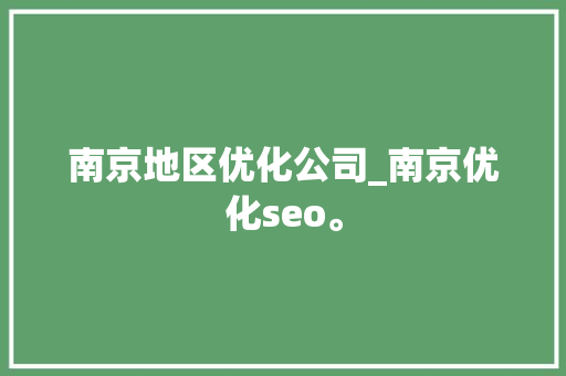 南京地区优化公司_南京优化seo。 南京地区优化公司_南京优化seo。 网站建设公司