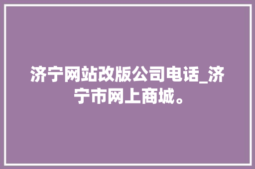 济宁网站改版公司电话_济宁市网上商城。 济宁网站改版公司电话_济宁市网上商城。 网站建设公司