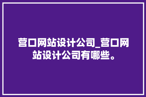 营口网站设计公司_营口网站设计公司有哪些。 营口网站设计公司_营口网站设计公司有哪些。 网站建设公司