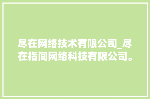 尽在网络技术有限公司_尽在指间网络科技有限公司。 尽在网络技术有限公司_尽在指间网络科技有限公司。 网站建设公司