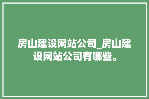 房山建设网站公司_房山建设网站公司有哪些。 房山建设网站公司_房山建设网站公司有哪些。 网站建设公司