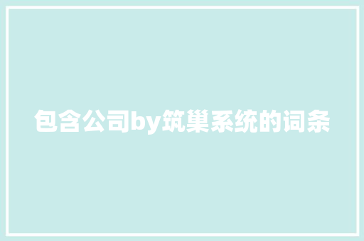 包含公司by筑巢系统的词条 包含公司by筑巢系统的词条 网站建设公司