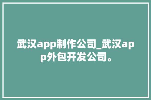 武汉app制作公司_武汉app外包开发公司。 武汉app制作公司_武汉app外包开发公司。 网站建设公司