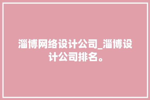 淄博网络设计公司_淄博设计公司排名。 淄博网络设计公司_淄博设计公司排名。 网站建设公司