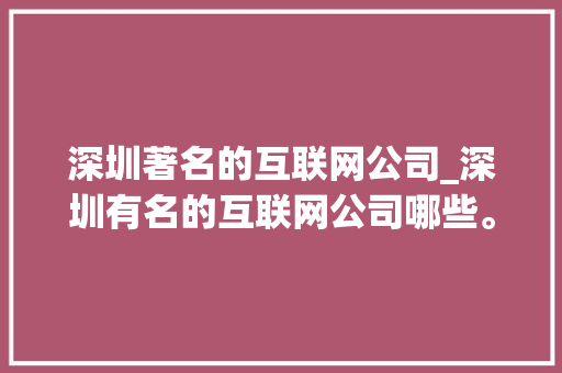 深圳著名的互联网公司_深圳有名的互联网公司哪些。 深圳著名的互联网公司_深圳有名的互联网公司哪些。 网站建设公司