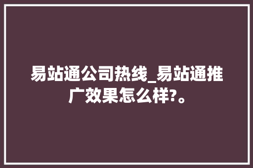 易站通公司热线_易站通推广效果怎么样?。 易站通公司热线_易站通推广效果怎么样?。 网站建设公司