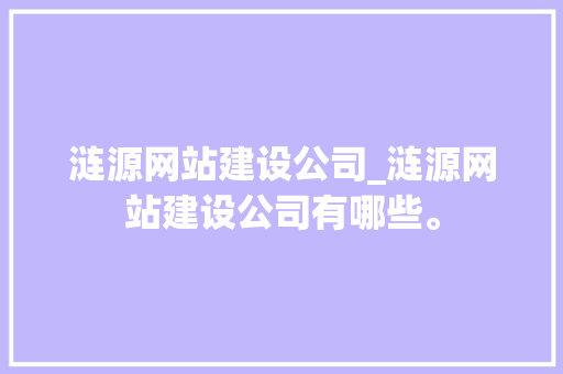 涟源网站建设公司_涟源网站建设公司有哪些。 涟源网站建设公司_涟源网站建设公司有哪些。 网站建设公司