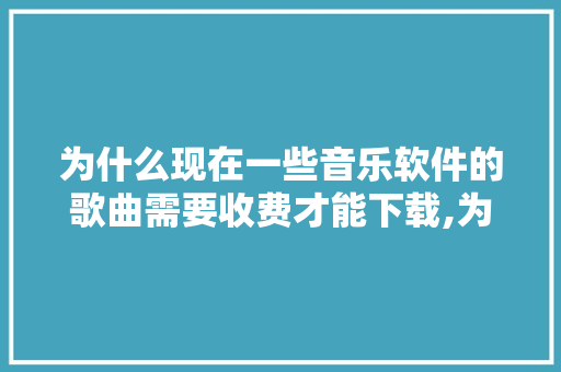 为什么现在一些音乐软件的歌曲需要收费才能下载,为什么音乐软件很多版权都没有了。 神马SEO 为什么现在一些音乐软件的歌曲需要收费才能下载,为什么音乐软件很多版权都没有了。 为什么现在一些音乐软件的歌曲需要收费才能下载,为什么音乐软件很多版权都没有了。 神马SEO