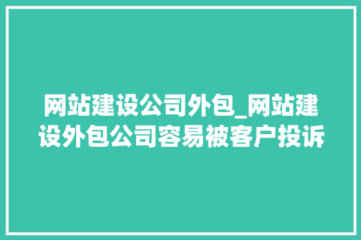 网站建设公司外包_网站建设外包公司容易被客户投诉吗。 网站建设公司外包_网站建设外包公司容易被客户投诉吗。 网站建设公司
