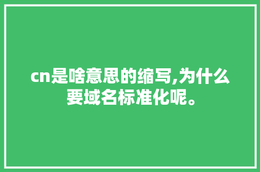 cn是啥意思的缩写,为什么要域名标准化呢。 cn是啥意思的缩写,为什么要域名标准化呢。 必应SEO