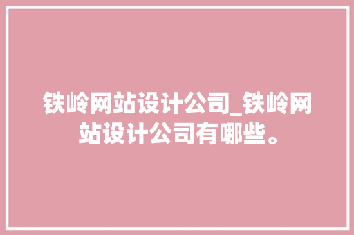 铁岭网站设计公司_铁岭网站设计公司有哪些。 铁岭网站设计公司_铁岭网站设计公司有哪些。 网站建设公司