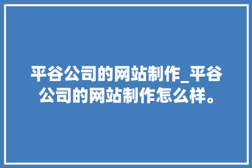 平谷公司的网站制作_平谷公司的网站制作怎么样。 平谷公司的网站制作_平谷公司的网站制作怎么样。 网站建设公司