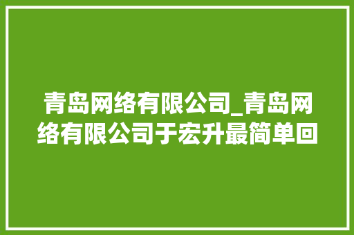 青岛网络有限公司_青岛网络有限公司于宏升最简单回答。 青岛网络有限公司_青岛网络有限公司于宏升最简单回答。 网站建设公司